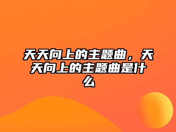 天天向上的主題曲，天天向上的主題曲是什么