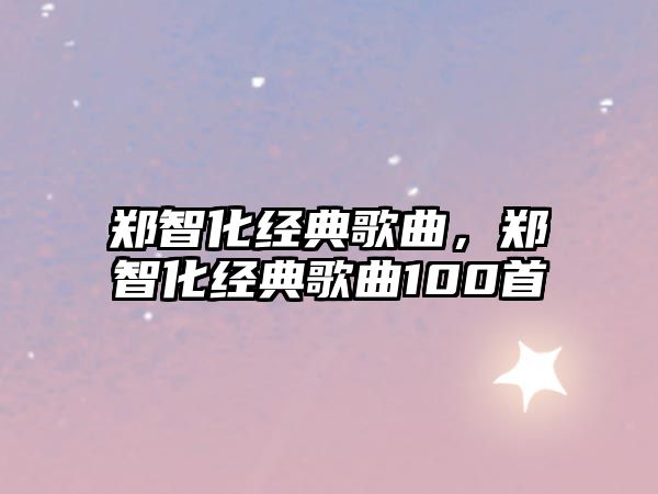 鄭智化經(jīng)典歌曲，鄭智化經(jīng)典歌曲100首