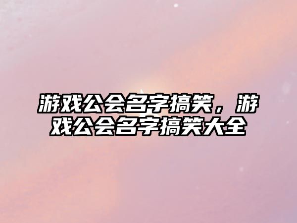 游戲公會(huì)名字搞笑，游戲公會(huì)名字搞笑大全