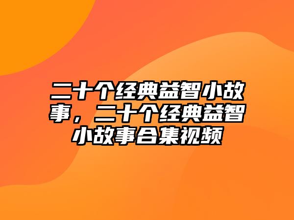 二十個經典益智小故事，二十個經典益智小故事合集視頻