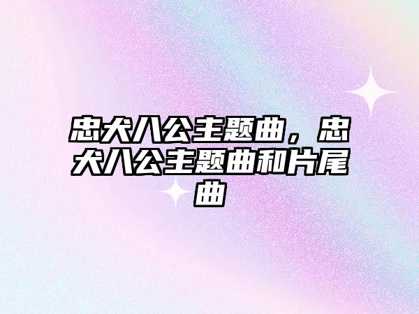 忠犬八公主題曲，忠犬八公主題曲和片尾曲