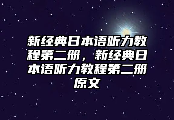 新經(jīng)典日本語(yǔ)聽(tīng)力教程第二冊(cè)，新經(jīng)典日本語(yǔ)聽(tīng)力教程第二冊(cè)原文