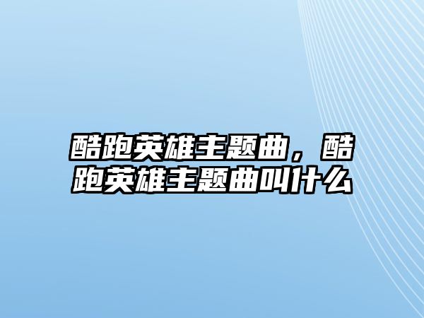 酷跑英雄主題曲，酷跑英雄主題曲叫什么