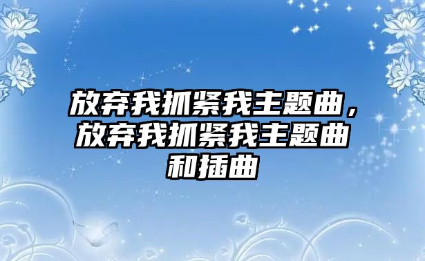 放棄我抓緊我主題曲，放棄我抓緊我主題曲和插曲