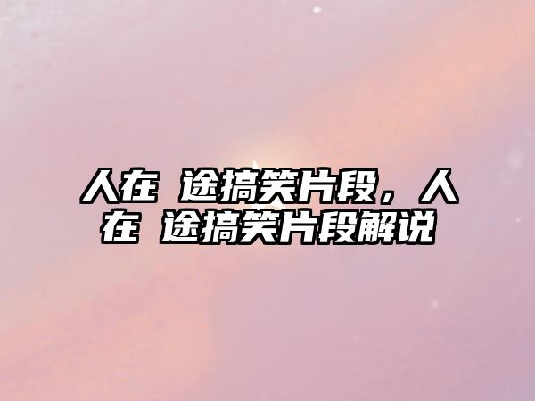 人在囧途搞笑片段，人在囧途搞笑片段解說