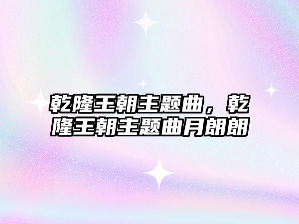 乾隆王朝主題曲，乾隆王朝主題曲月朗朗