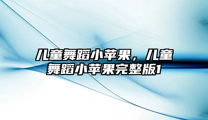 兒童舞蹈小蘋果，兒童舞蹈小蘋果完整版1