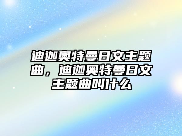 迪迦奧特曼日文主題曲，迪迦奧特曼日文主題曲叫什么