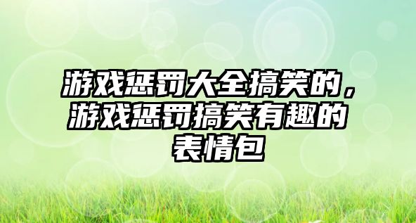 游戲懲罰大全搞笑的，游戲懲罰搞笑有趣的 表情包