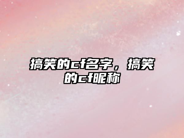 搞笑的cf名字，搞笑的cf昵稱