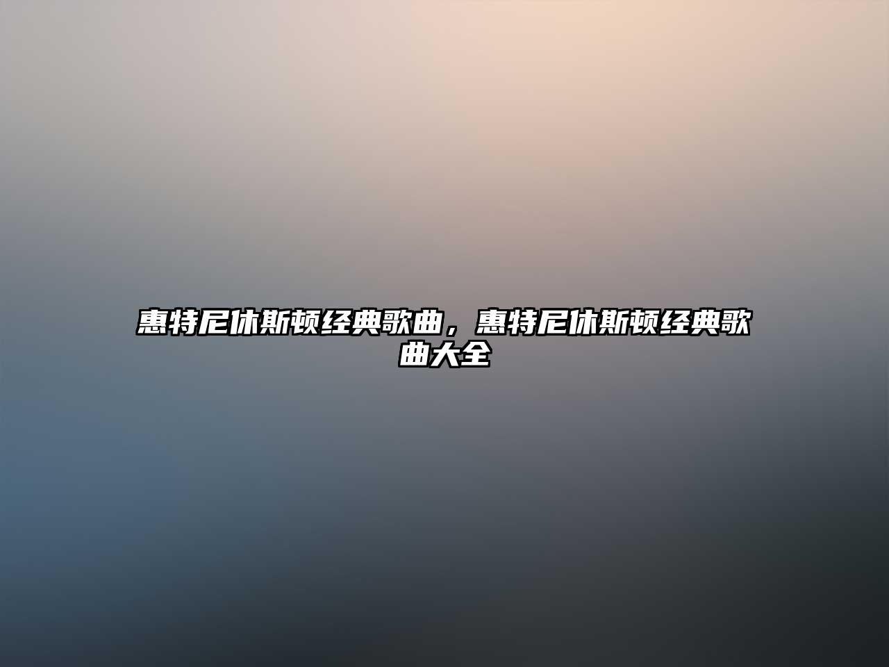 惠特尼休斯頓經(jīng)典歌曲，惠特尼休斯頓經(jīng)典歌曲大全