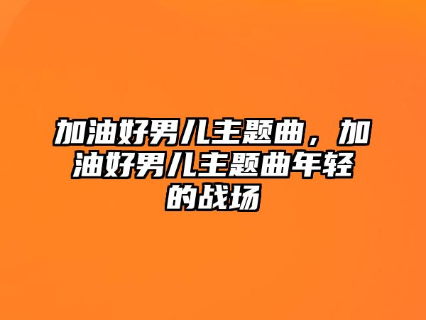 加油好男兒主題曲，加油好男兒主題曲年輕的戰(zhàn)場