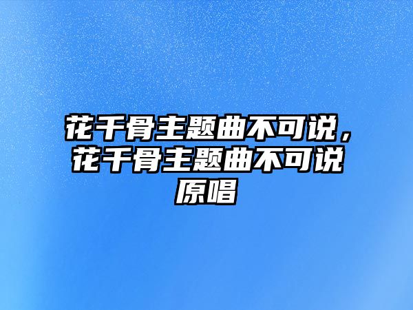 花千骨主題曲不可說，花千骨主題曲不可說原唱