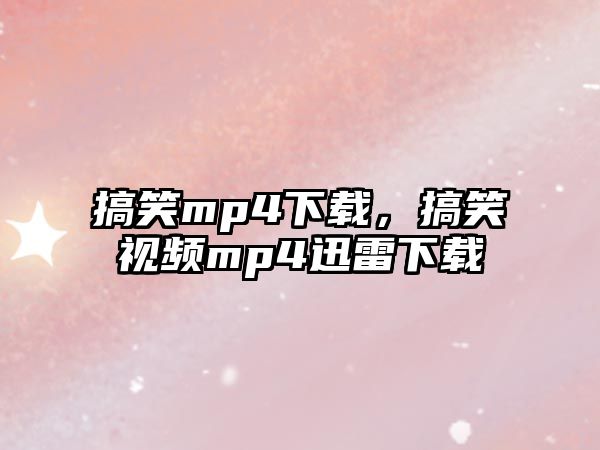 搞笑mp4下載，搞笑視頻mp4迅雷下載