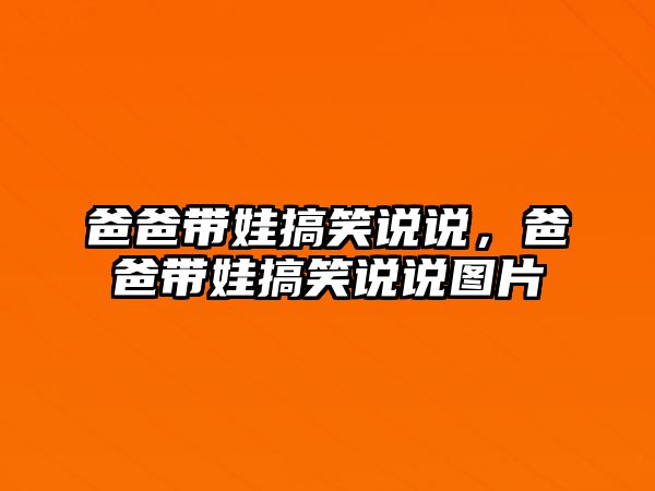 爸爸帶娃搞笑說說，爸爸帶娃搞笑說說圖片