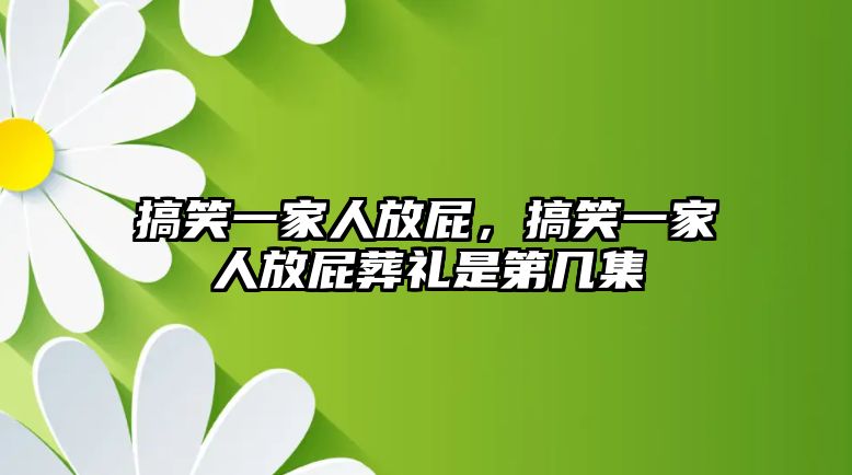 搞笑一家人放屁，搞笑一家人放屁葬禮是第幾集