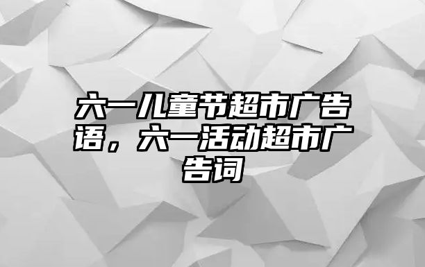 六一兒童節(jié)超市廣告語(yǔ)，六一活動(dòng)超市廣告詞