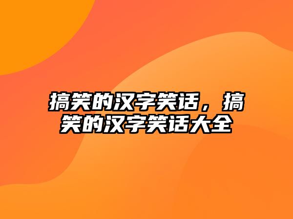 搞笑的漢字笑話，搞笑的漢字笑話大全