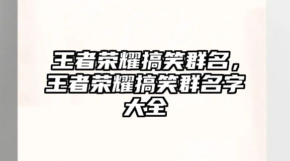 王者榮耀搞笑群名，王者榮耀搞笑群名字大全