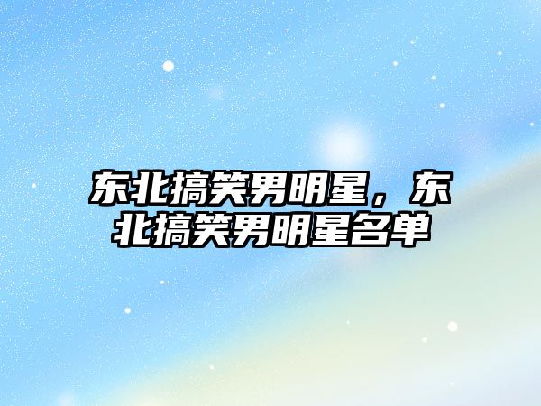 東北搞笑男明星，東北搞笑男明星名單