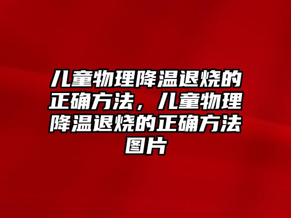 兒童物理降溫退燒的正確方法，兒童物理降溫退燒的正確方法圖片