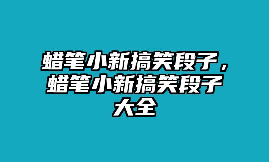 蠟筆小新搞笑段子，蠟筆小新搞笑段子大全