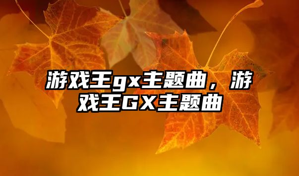 游戲王gx主題曲，游戲王GX主題曲