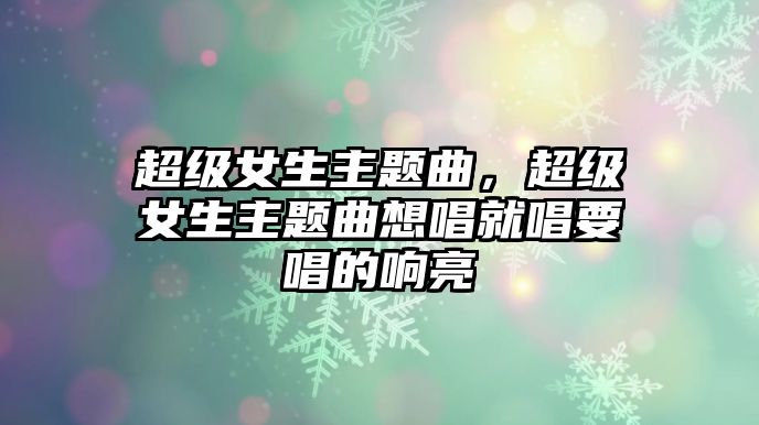 超級女生主題曲，超級女生主題曲想唱就唱要唱的響亮