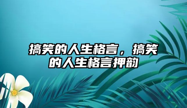 搞笑的人生格言，搞笑的人生格言押韻