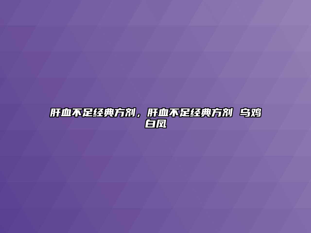 肝血不足經(jīng)典方劑，肝血不足經(jīng)典方劑 烏雞白鳳