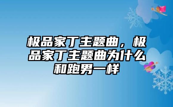 極品家丁主題曲，極品家丁主題曲為什么和跑男一樣