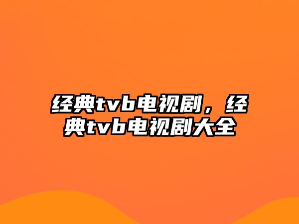 經(jīng)典tvb電視劇，經(jīng)典tvb電視劇大全