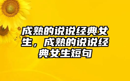 成熟的說說經(jīng)典女生，成熟的說說經(jīng)典女生短句