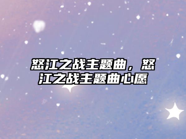 怒江之戰(zhàn)主題曲，怒江之戰(zhàn)主題曲心愿