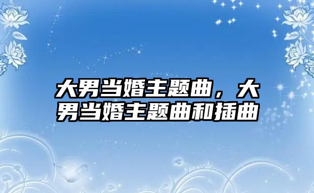 大男當婚主題曲，大男當婚主題曲和插曲