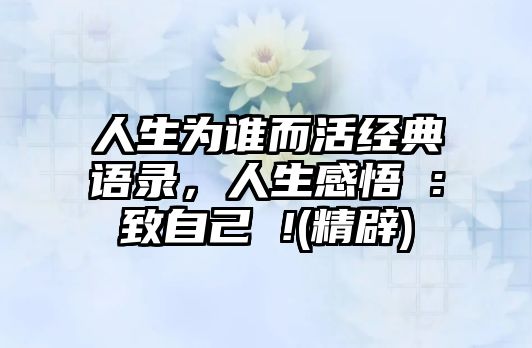 人生為誰而活經(jīng)典語錄，人生感悟 :致自己 !(精辟)