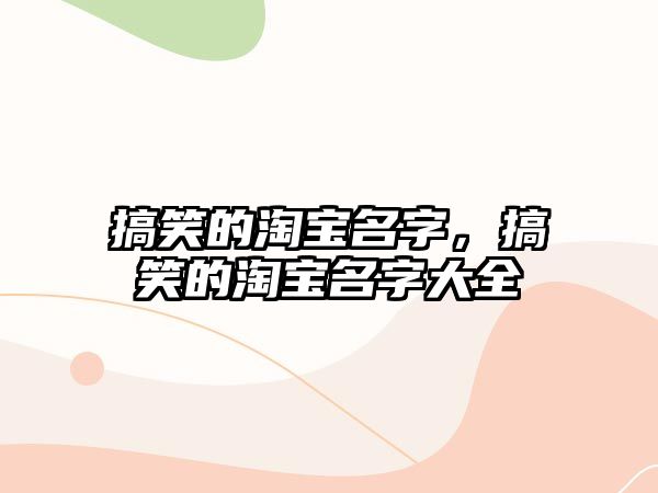 搞笑的淘寶名字，搞笑的淘寶名字大全