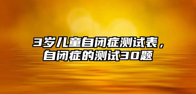 3歲兒童自閉癥測試表，自閉癥的測試30題