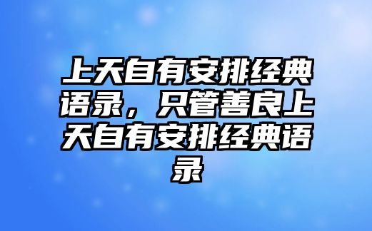 上天自有安排經(jīng)典語(yǔ)錄，只管善良上天自有安排經(jīng)典語(yǔ)錄