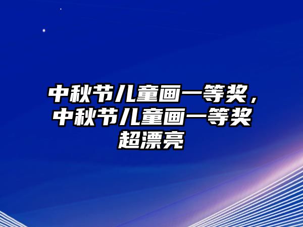 中秋節(jié)兒童畫一等獎，中秋節(jié)兒童畫一等獎超漂亮