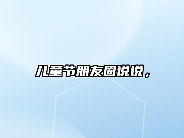 兒童節(jié)朋友圈說說，