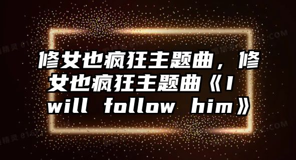 修女也瘋狂主題曲，修女也瘋狂主題曲《I will follow him》