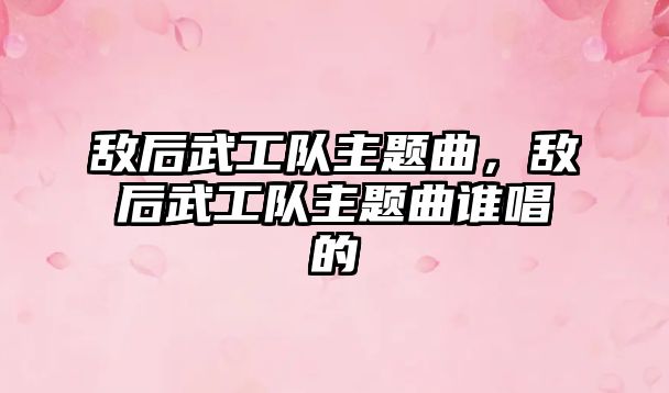 敵后武工隊(duì)主題曲，敵后武工隊(duì)主題曲誰唱的