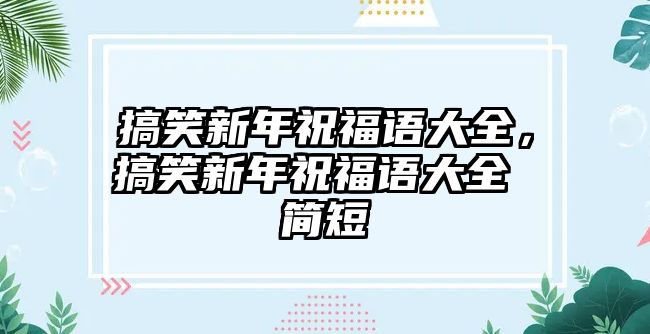 搞笑新年祝福語(yǔ)大全，搞笑新年祝福語(yǔ)大全 簡(jiǎn)短