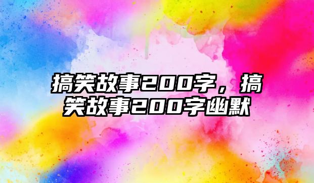 搞笑故事200字，搞笑故事200字幽默