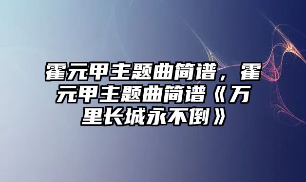 霍元甲主題曲簡譜，霍元甲主題曲簡譜《萬里長城永不倒》