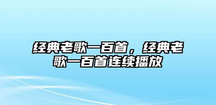 經(jīng)典老歌一百首，經(jīng)典老歌一百首連續(xù)播放