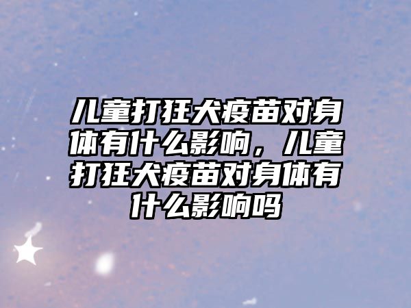 兒童打狂犬疫苗對身體有什么影響，兒童打狂犬疫苗對身體有什么影響嗎