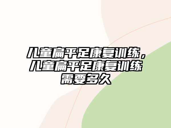 兒童扁平足康復訓練，兒童扁平足康復訓練需要多久