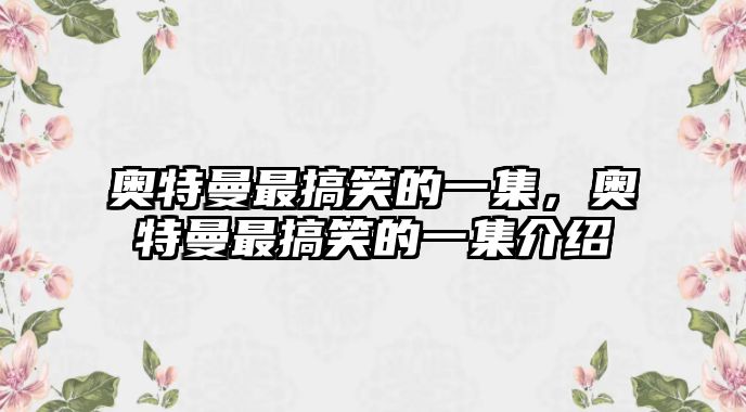 奧特曼最搞笑的一集，奧特曼最搞笑的一集介紹